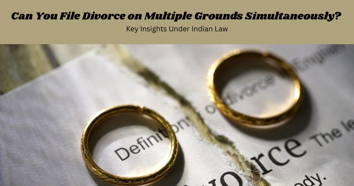 Can You File Divorce on Multiple Grounds Simultaneously? Key Insights Under Indian Law
