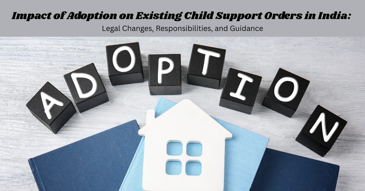 Impact of Adoption on Existing Child Support Orders in India: Legal Changes, Responsibilities, and Guidance