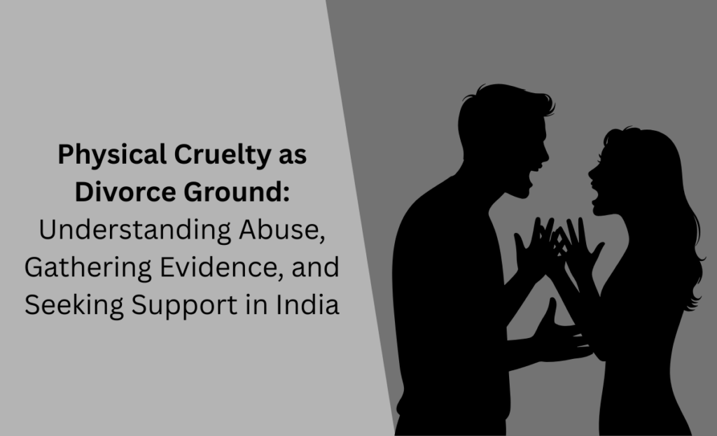 Physical Cruelty as Divorce Ground: Understanding Abuse, Gathering Evidence, and Seeking Support in India